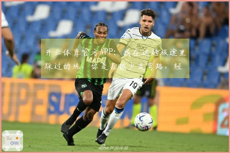 开云体育官方APP：我在这趟旅途里踩过的坑，你是否能少走弯路，轻松上手