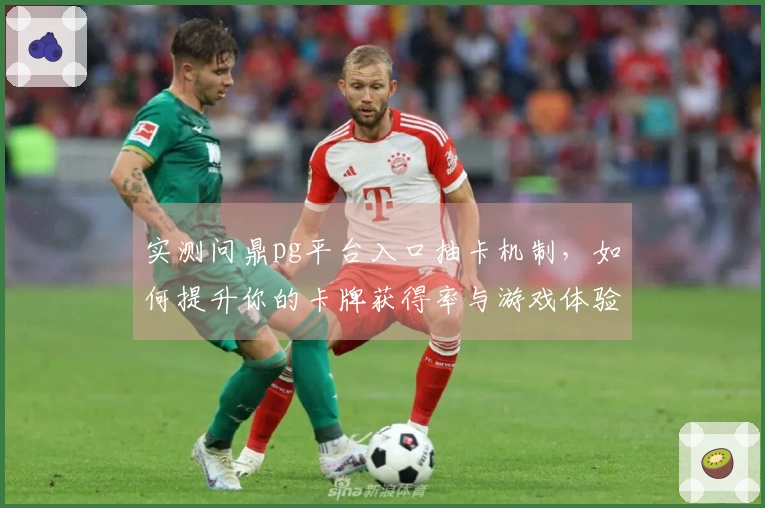 实测问鼎pg平台入口抽卡机制，如何提升你的卡牌获得率与游戏体验