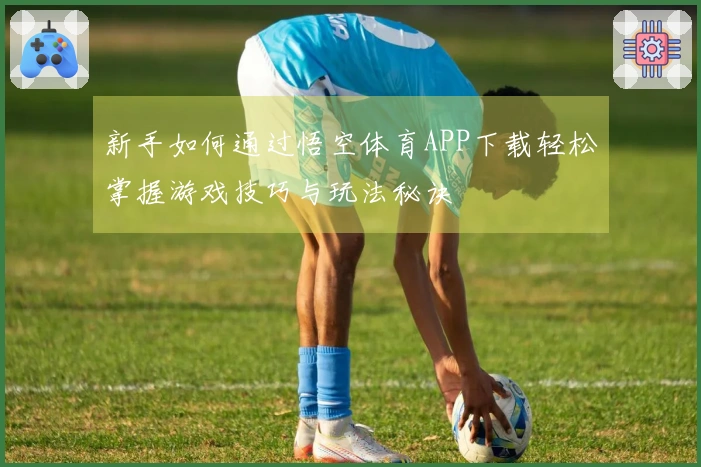 新手如何通过悟空体育APP下载轻松掌握游戏技巧与玩法秘诀
