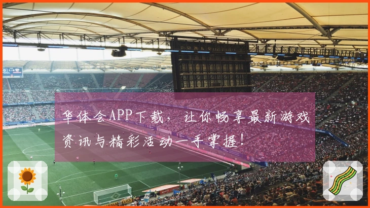 华体会APP下载，让你畅享最新游戏资讯与精彩活动一手掌握！