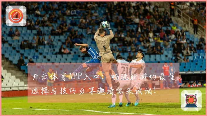 开云体育APP入口：畅玩新游的最佳选择与技巧分享邀请你来试试！