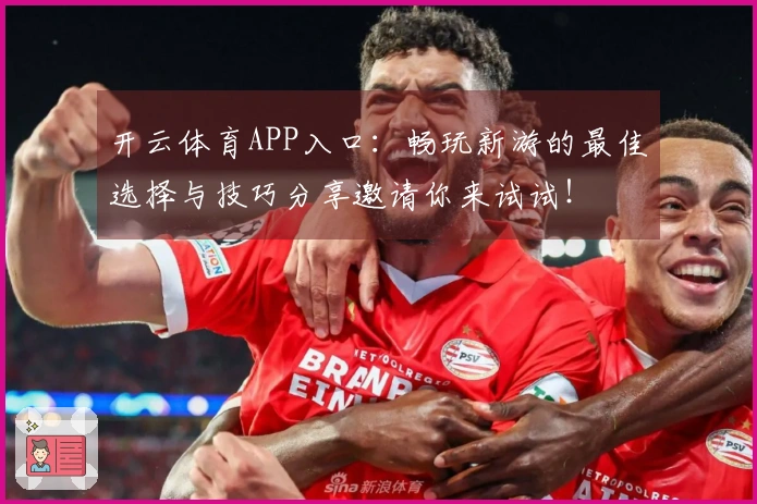 开云体育APP入口：畅玩新游的最佳选择与技巧分享邀请你来试试！