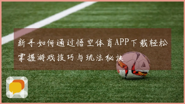 新手如何通过悟空体育APP下载轻松掌握游戏技巧与玩法秘诀