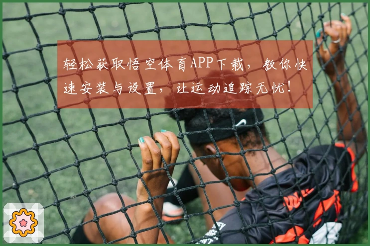 轻松获取悟空体育APP下载，教你快速安装与设置，让运动追踪无忧！