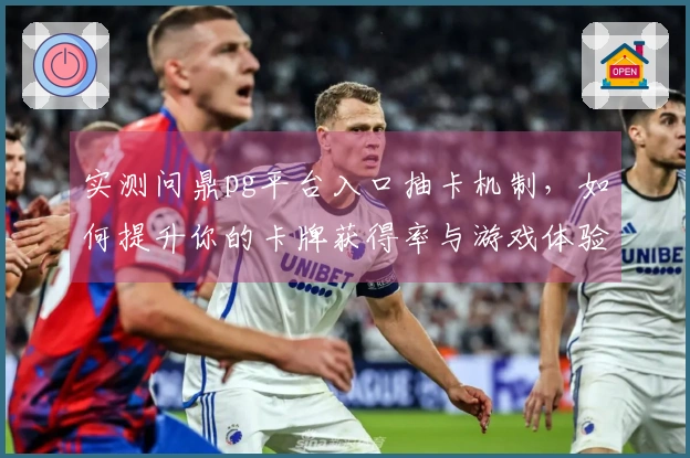 实测问鼎pg平台入口抽卡机制，如何提升你的卡牌获得率与游戏体验