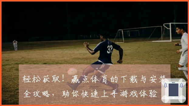 轻松获取！赢点体育的下载与安装全攻略，助你快速上手游戏体验