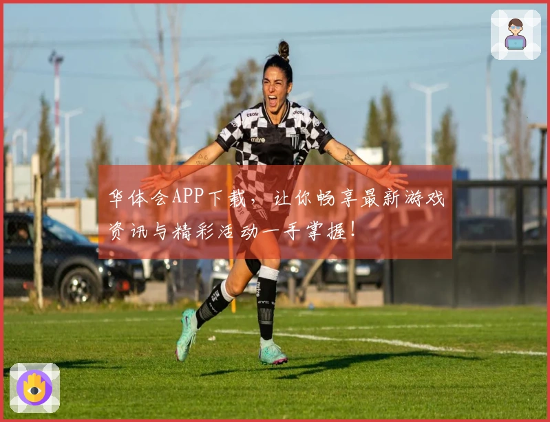 华体会APP下载，让你畅享最新游戏资讯与精彩活动一手掌握！