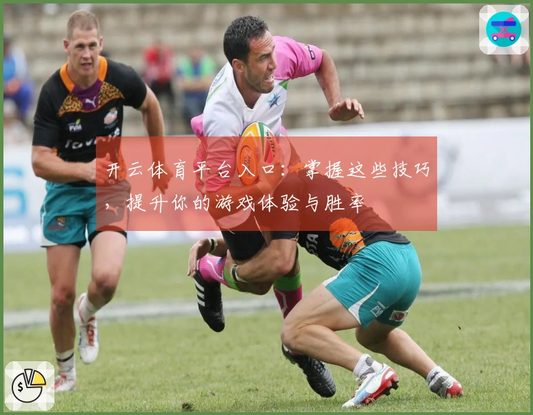 开云体育平台入口：掌握这些技巧，提升你的游戏体验与胜率