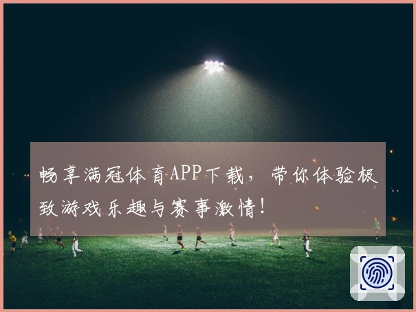 畅享满冠体育APP下载，带你体验极致游戏乐趣与赛事激情！