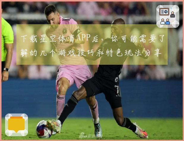 下载星空体育APP后，你可能需要了解的几个游戏技巧和特色玩法分享