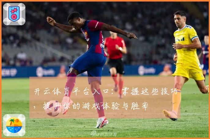 开云体育平台入口：掌握这些技巧，提升你的游戏体验与胜率