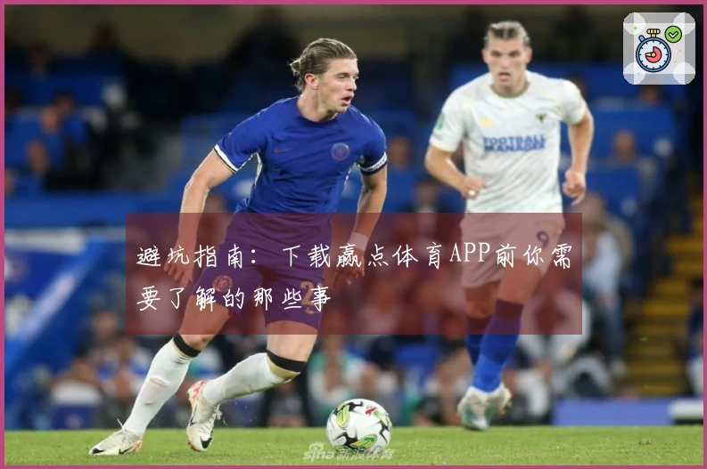 避坑指南：下载赢点体育APP前你需要了解的那些事