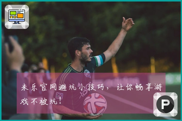 米乐官网避坑小技巧，让你畅享游戏不被坑！