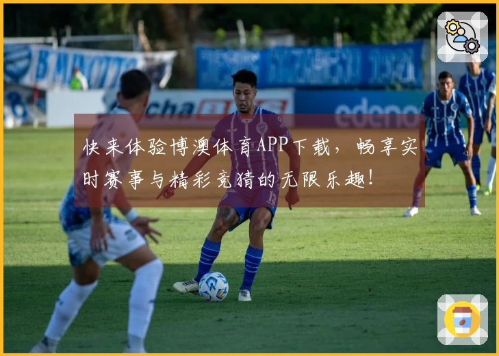 快来体验博澳体育APP下载，畅享实时赛事与精彩竞猜的无限乐趣！