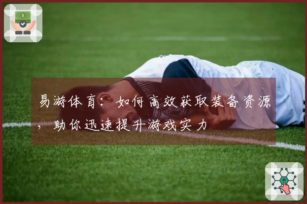 易游体育:如何高效获取装备资源,助你迅速提升游戏实力